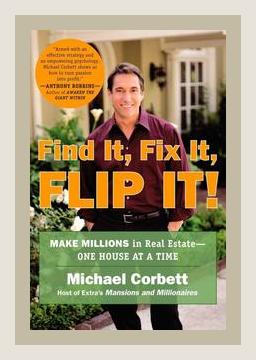 Summary of Find It, Fix It, Flip It!: Make Millions in Real Estate - One House at a Time by Michael Corbett (2006)