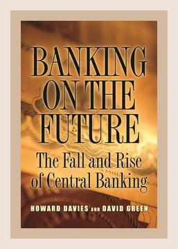 Summary of Banking On The Future: The Fall And Rise Of Central Banking by Howard Davies, David Green (2010)