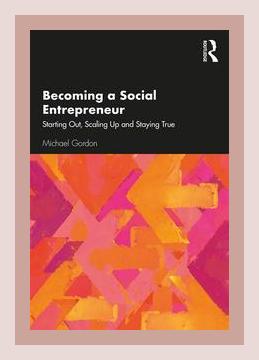 Summary of Becoming a Social Entrepreneur: Starting Out, Scaling Up and Staying True by Michael Gordon (2019)