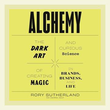 Summary of Alchemy: The Dark Art and Curious Science of Creating Magic in Brands, Business, and Life by Rory Sutherland (2019)