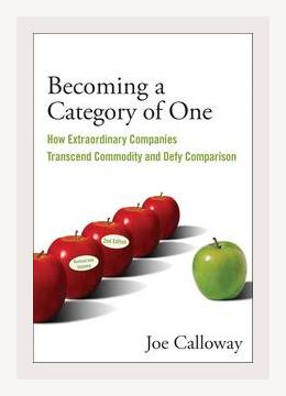 Summary of Becoming a Category of One: How Extraordinary Companies Transcend Commodity and Defy Comparison by Joe Calloway (2003)