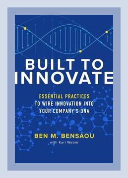 Summary of Built to Innovate: Essential Practices to Wire Innovation into Your Company’s DNA by Ben Bensaou (2021)